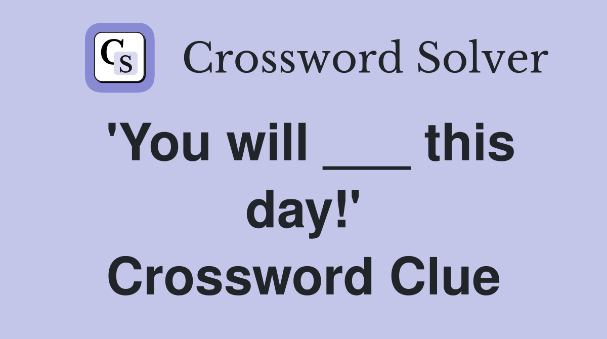 'You will ___ this day!' Crossword Clue
