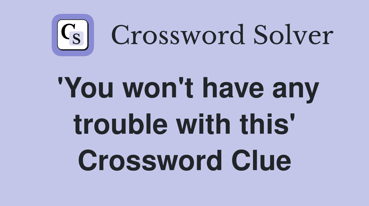 'You won't have any trouble with this' Crossword Clue
