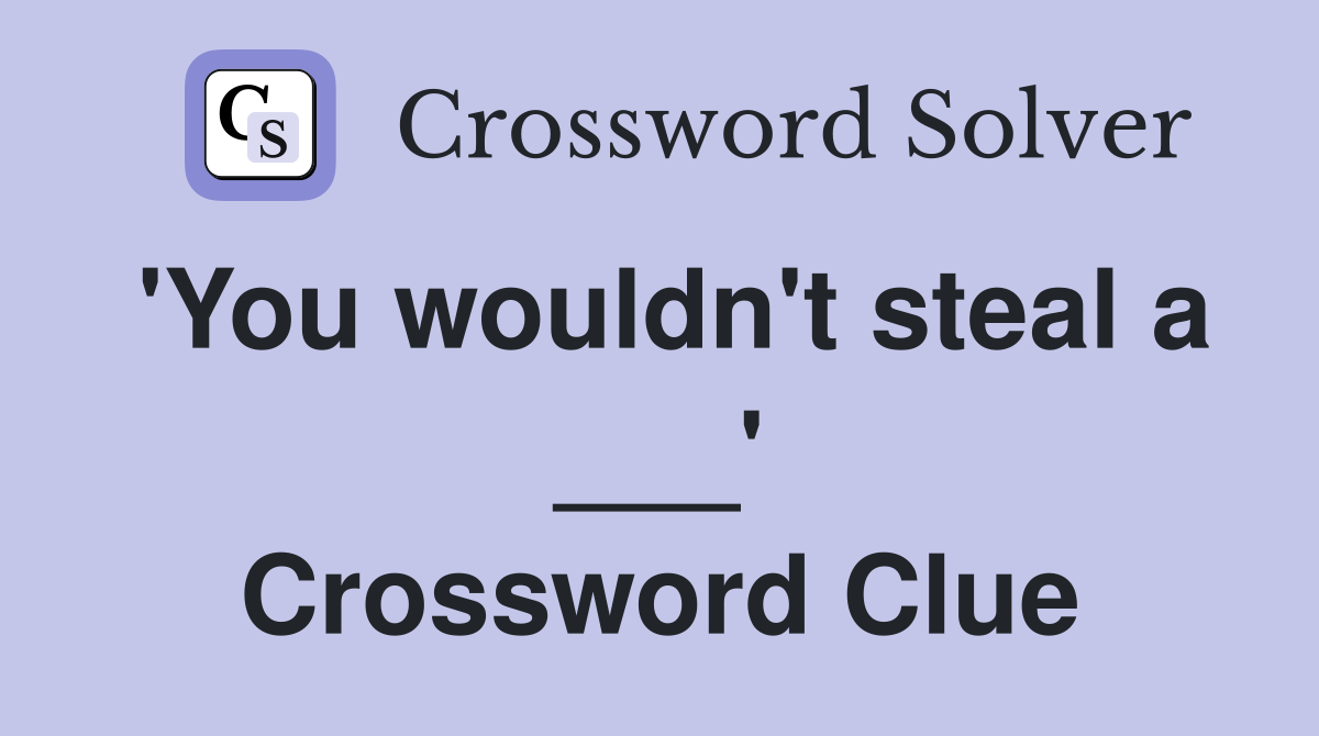 'You wouldn't steal a ___' Crossword Clue