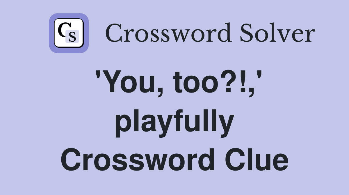 'You, too?!,' playfully Crossword Clue