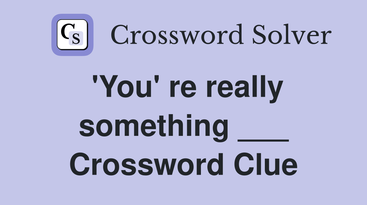 'You' re really something ___ Crossword Clue