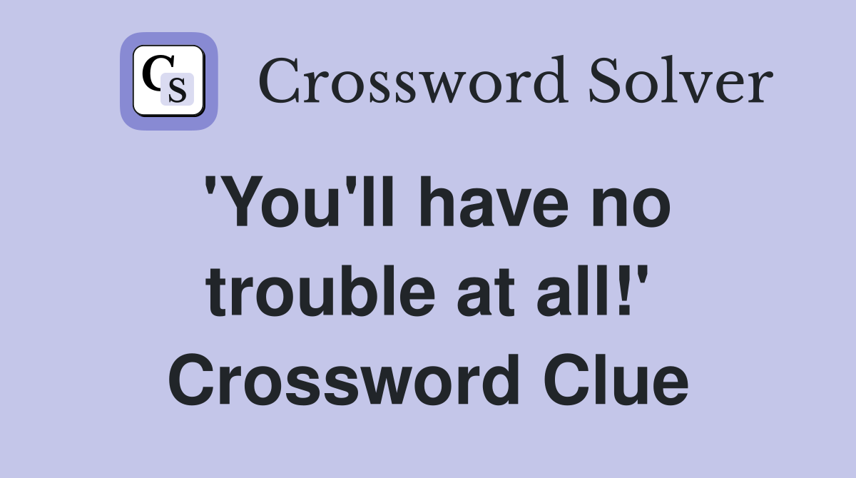 'You'll have no trouble at all!' Crossword Clue