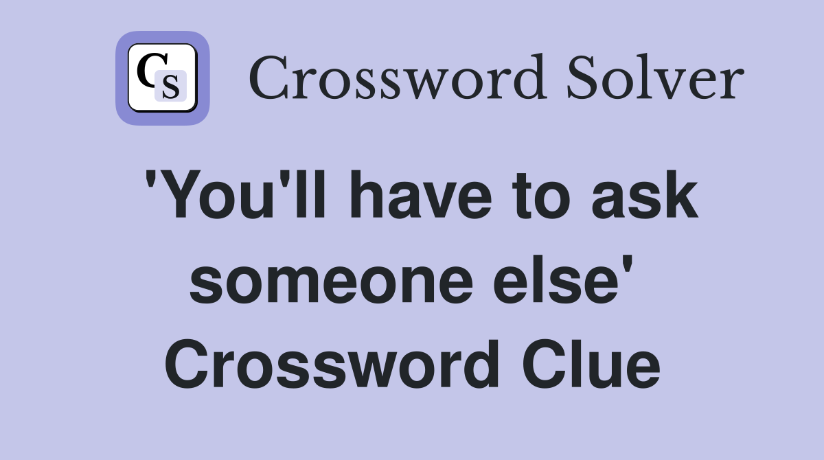 'You'll have to ask someone else' Crossword Clue