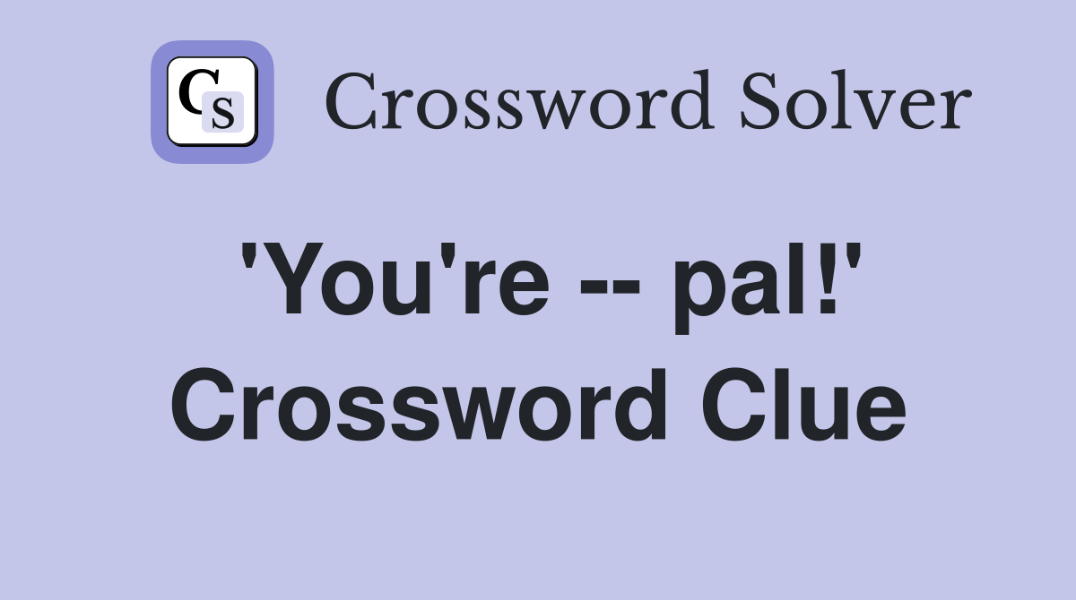'You're -- pal!' Crossword Clue