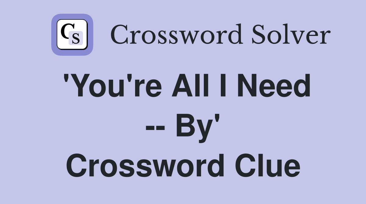 'You're All I Need -- By' Crossword Clue