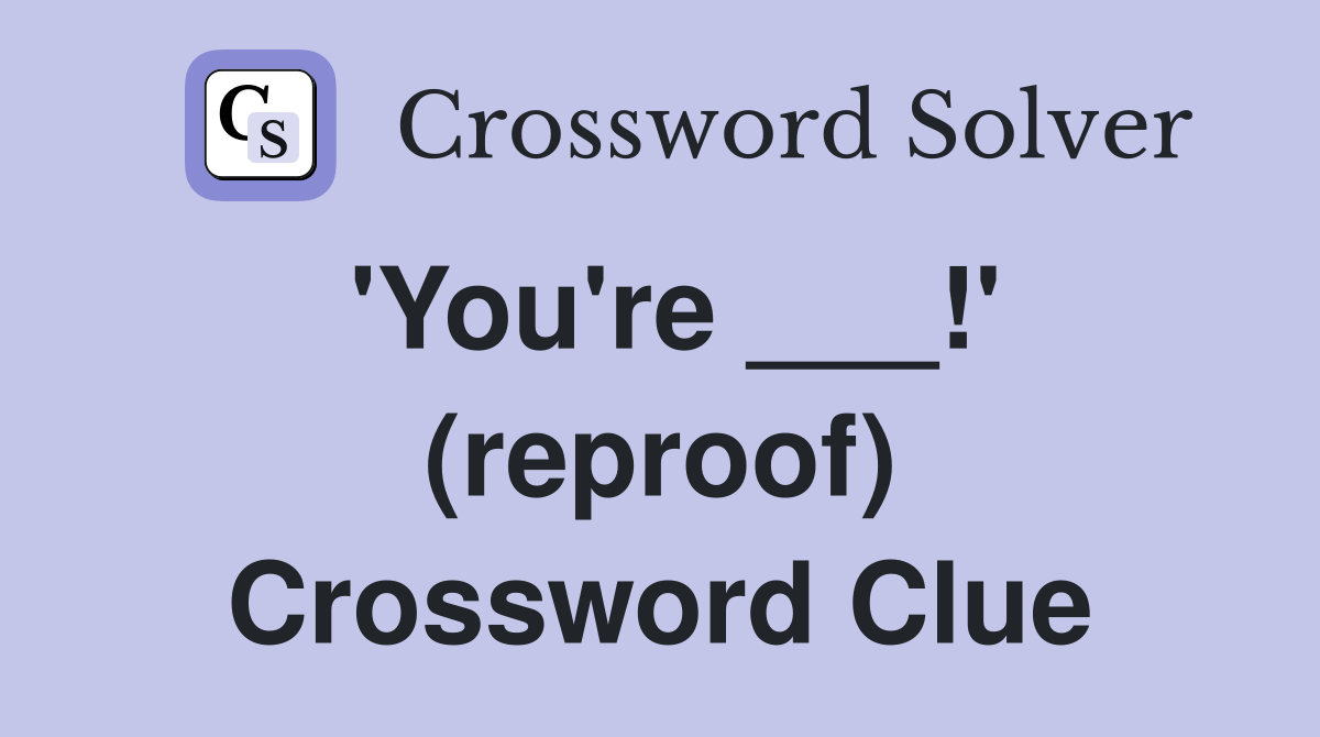 'You're ___!' (reproof) Crossword Clue