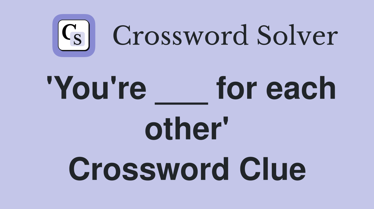 'You're ___ for each other' Crossword Clue