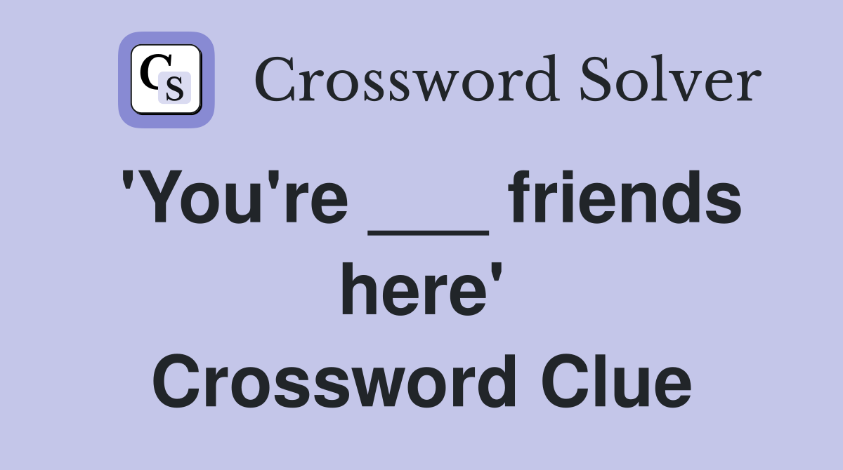 'You're ___ friends here' Crossword Clue