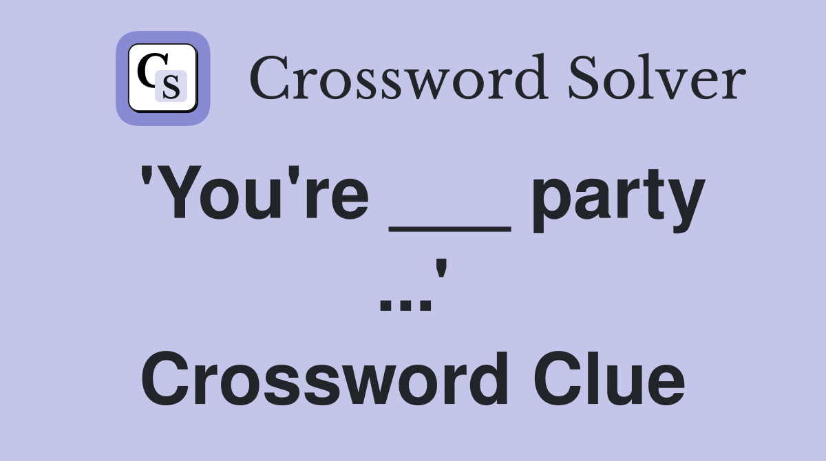 'You're ___ party ...' Crossword Clue