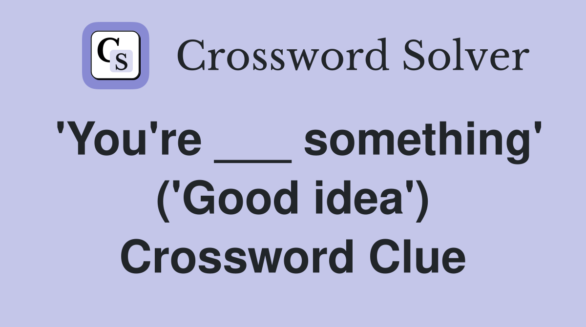'You're ___ something' ('Good idea') Crossword Clue