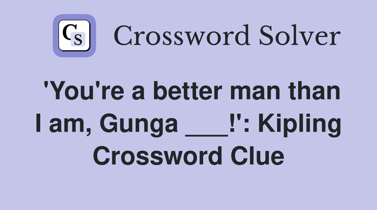 'You're a better man than I am, Gunga ___!': Kipling Crossword Clue