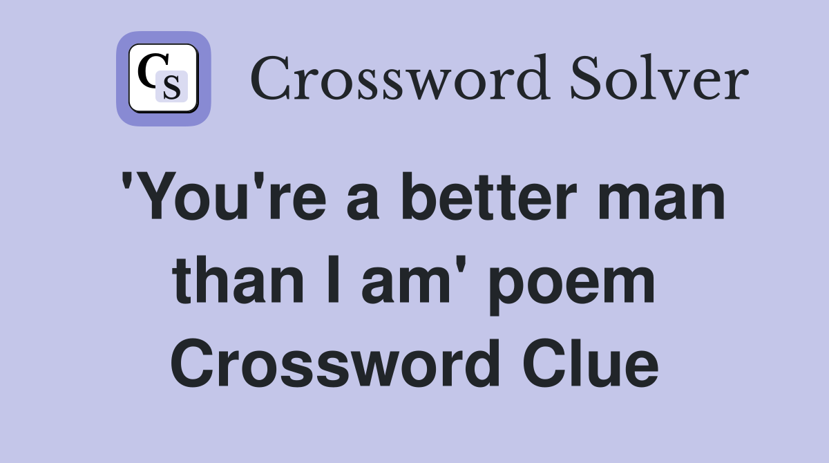 'You're a better man than I am' poem Crossword Clue