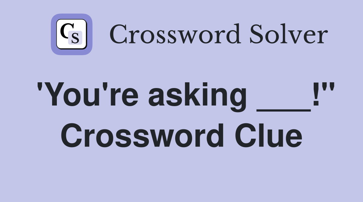 'You're asking ___!" Crossword Clue