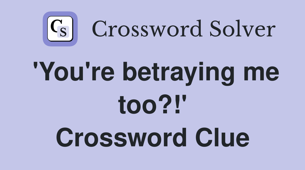 'You're betraying me too?!' Crossword Clue