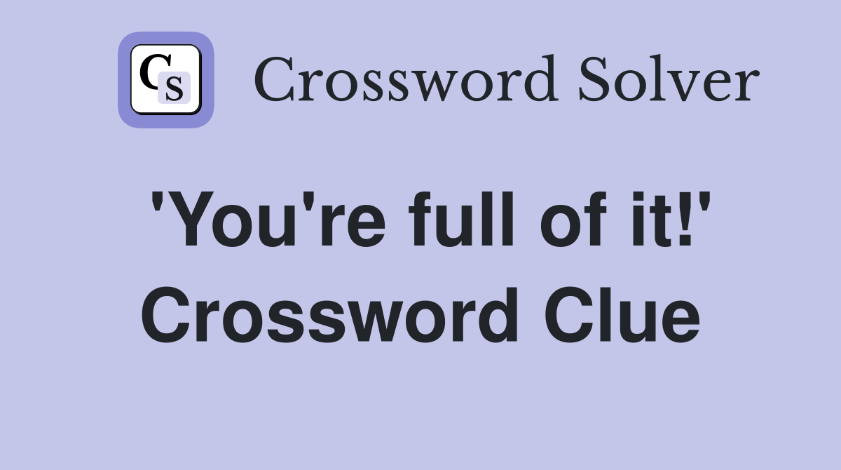 'You're full of it!' Crossword Clue