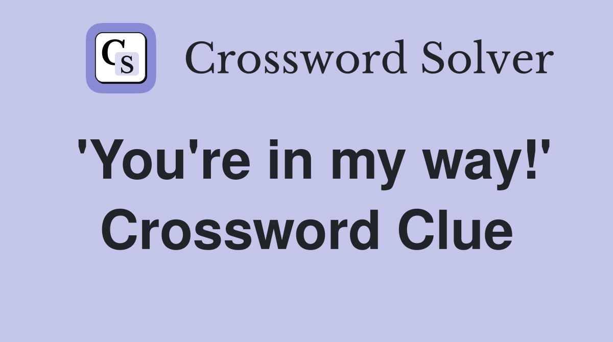 'You're in my way!' Crossword Clue