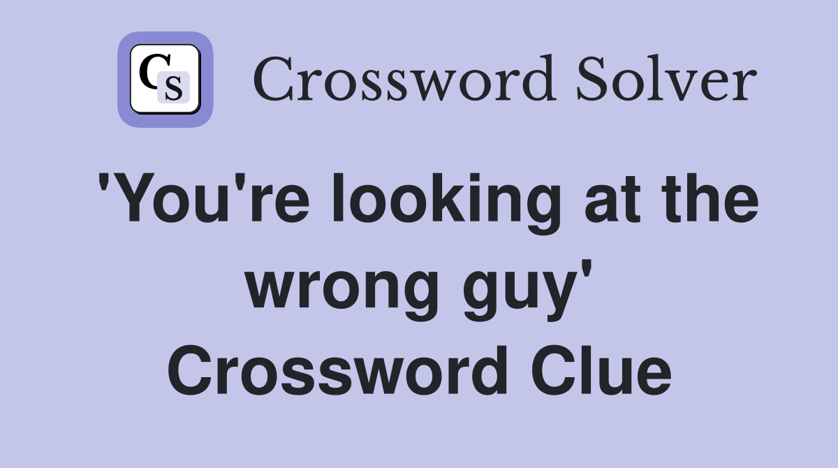 'You're looking at the wrong guy' Crossword Clue