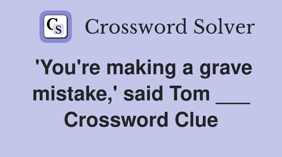 'You're making a grave mistake,' said Tom ___ Crossword Clue