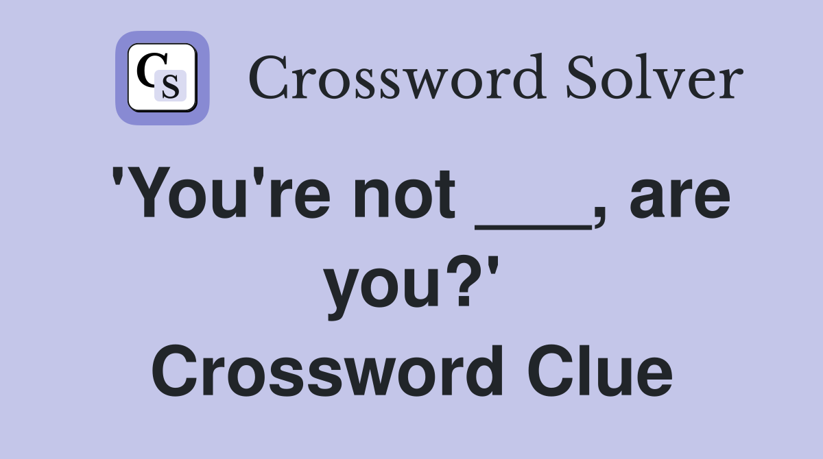 'You're not ___, are you?' Crossword Clue