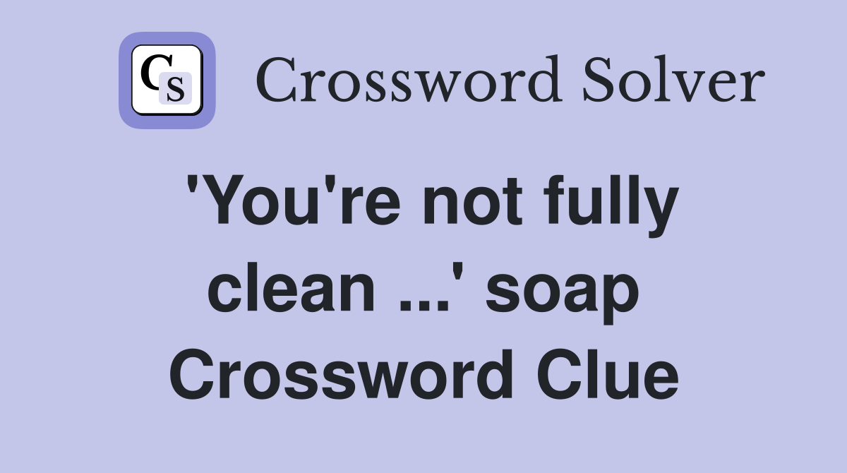 'You're not fully clean ...' soap Crossword Clue