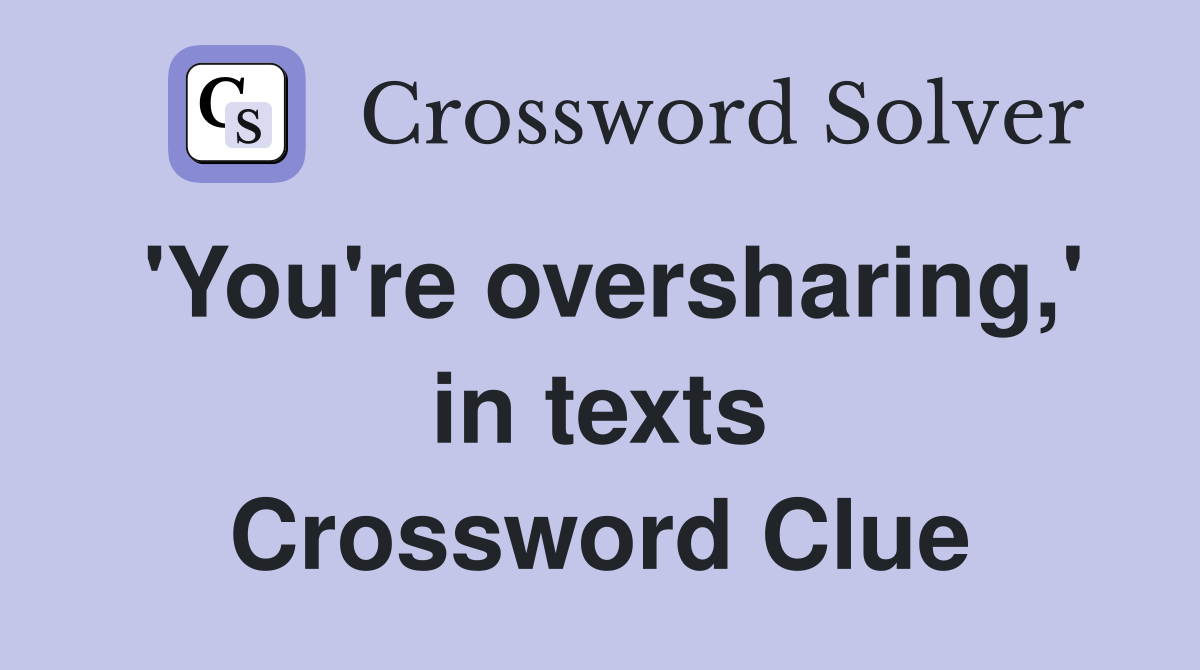 'You're oversharing,' in texts Crossword Clue