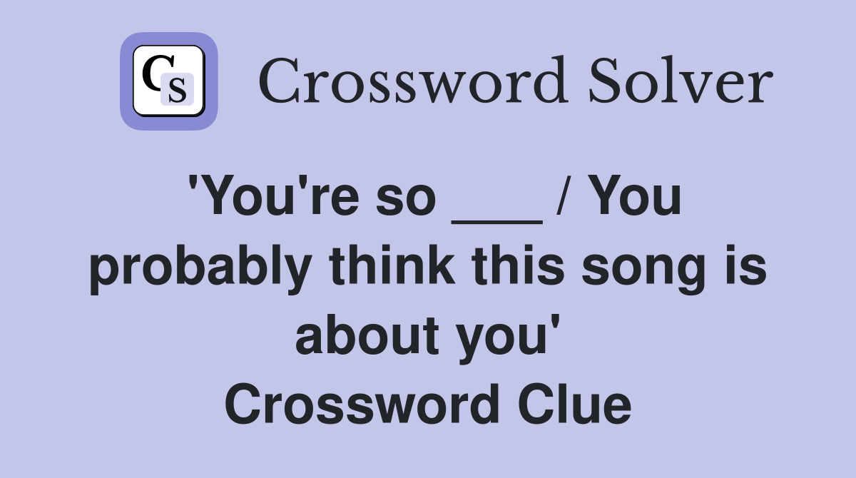 'You're so ___ / You probably think this song is about you' Crossword Clue