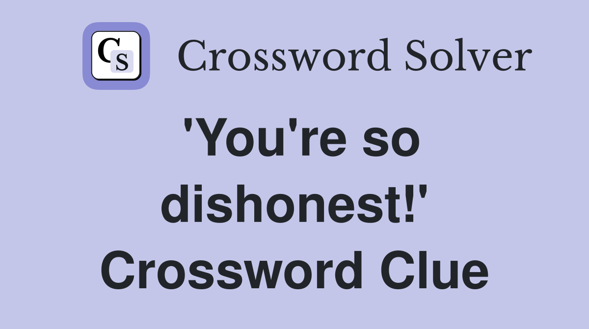 'You're so dishonest!' Crossword Clue
