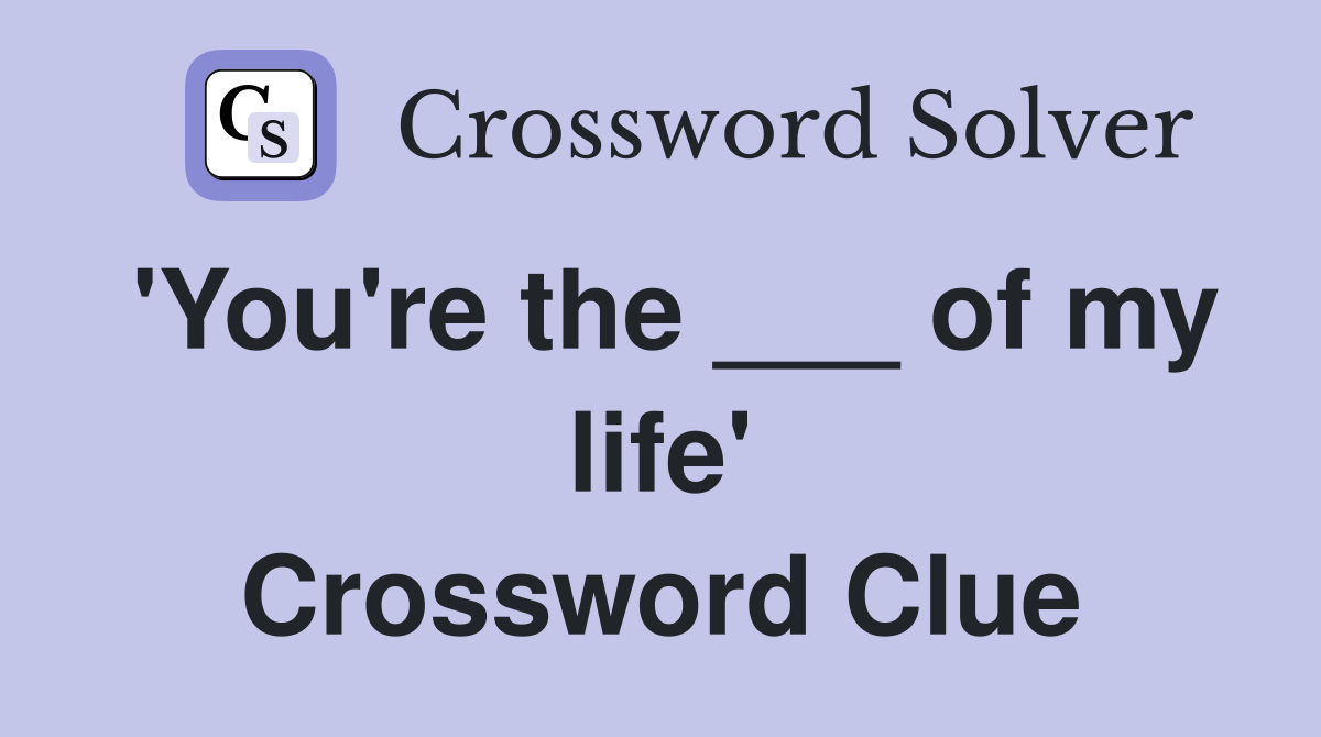 'You're the ___ of my life' Crossword Clue