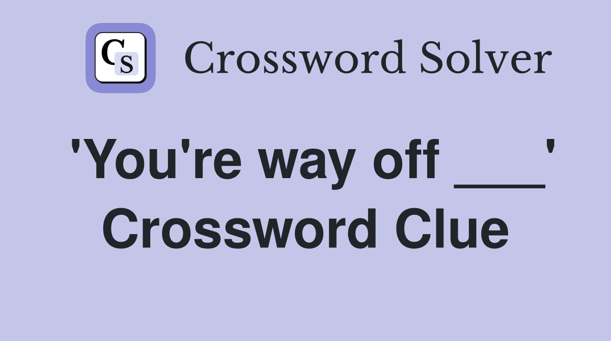 'You're way off ___' Crossword Clue