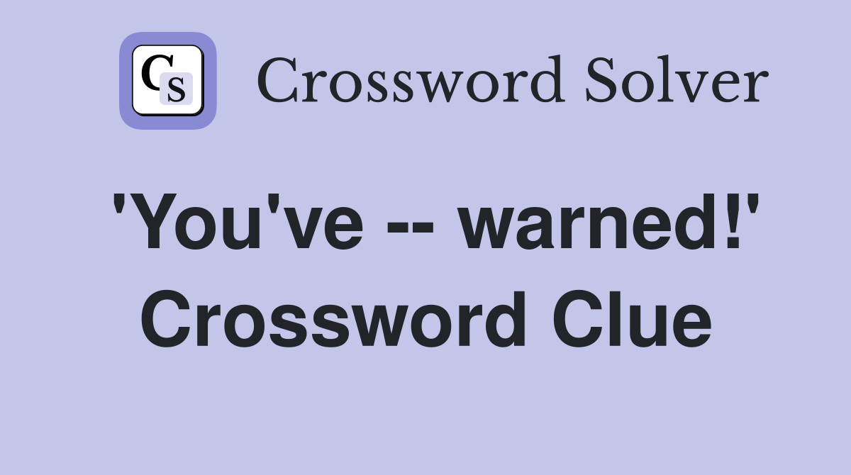 'You've -- warned!' Crossword Clue
