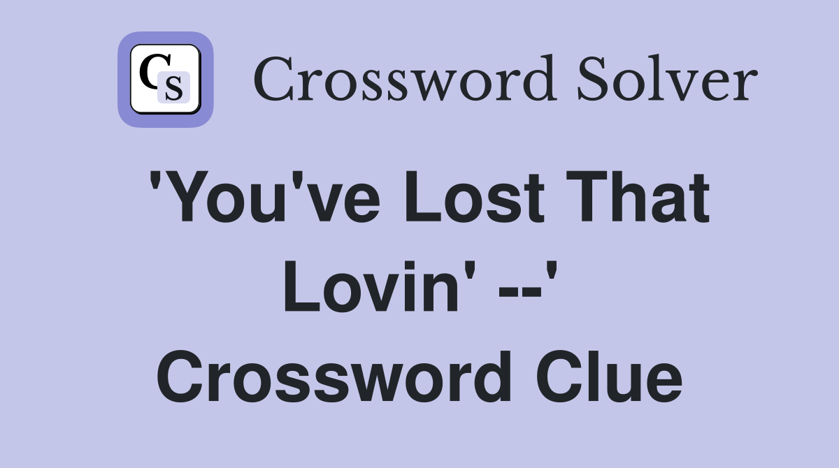 'You've Lost That Lovin' --' Crossword Clue