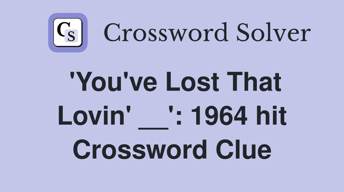 'You've Lost That Lovin' __': 1964 hit Crossword Clue