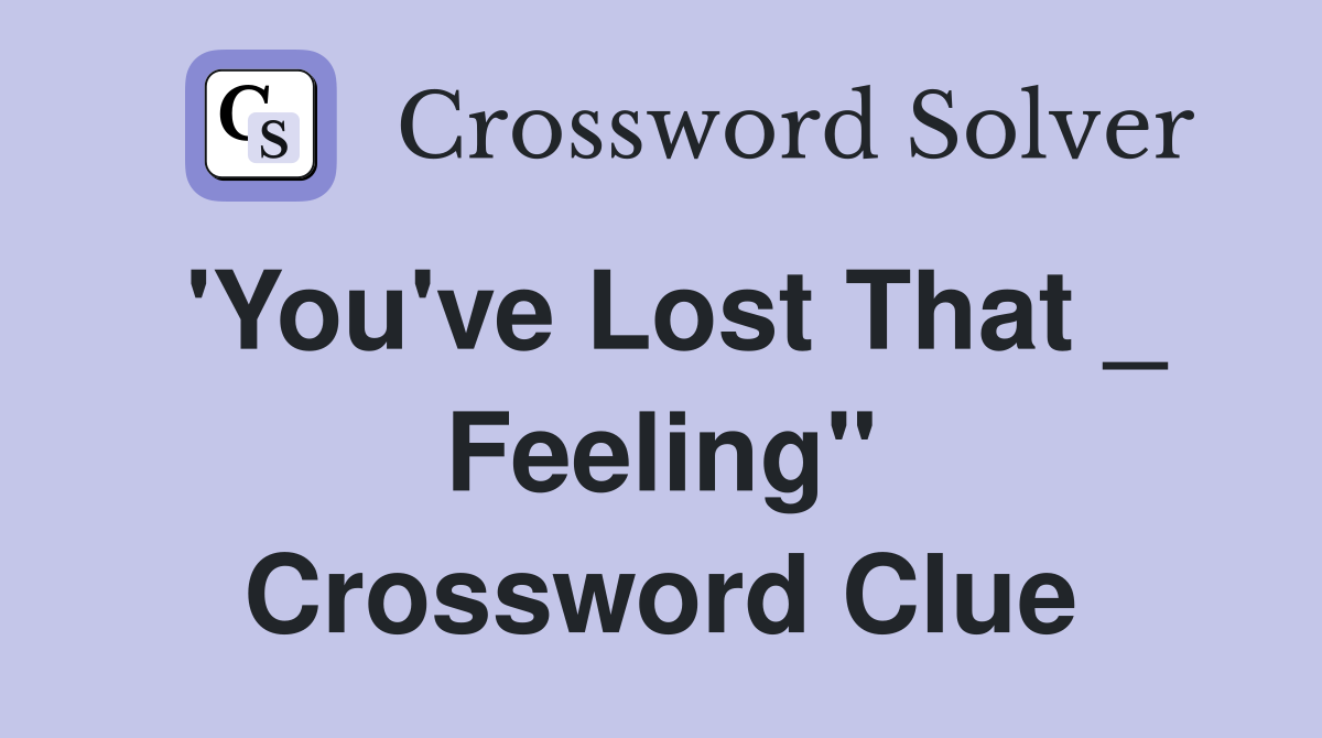 'You've Lost That _ Feeling" Crossword Clue