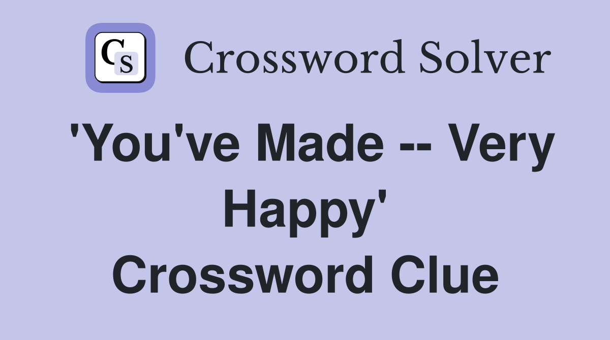 'You've Made -- Very Happy' Crossword Clue