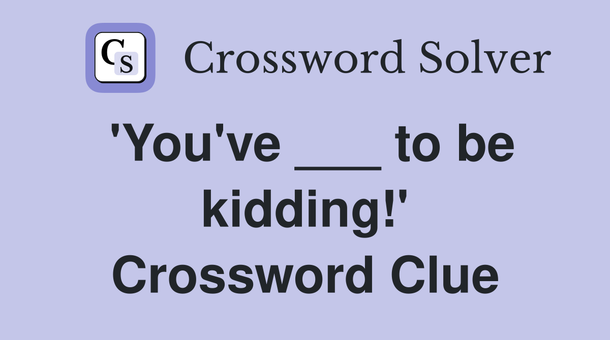 'You've ___ to be kidding!' Crossword Clue
