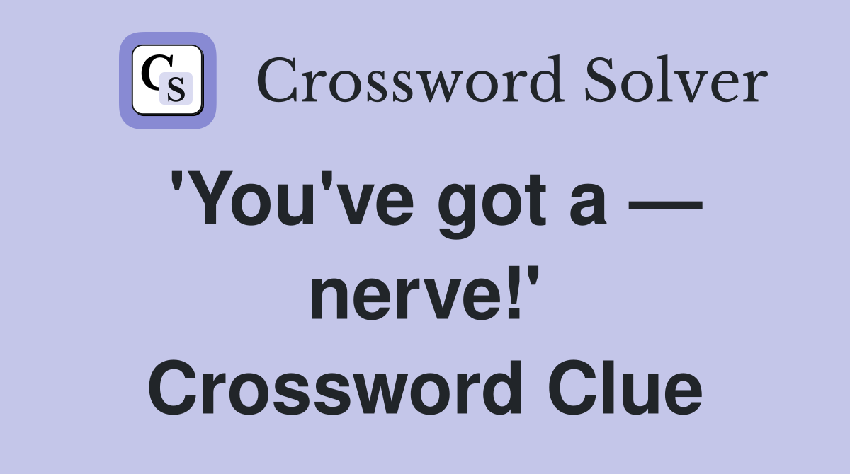 'You've got a — nerve!' Crossword Clue