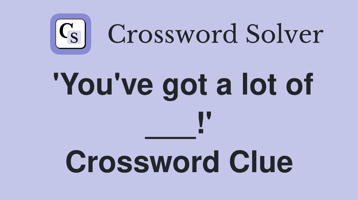 'You've got a lot of ___!' Crossword Clue
