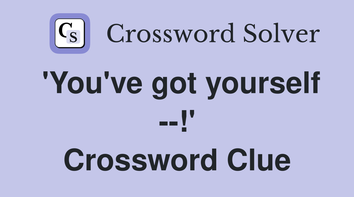 'You've got yourself --!' Crossword Clue