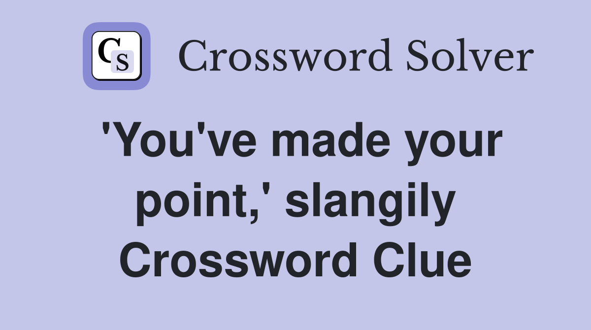 'You've made your point,' slangily Crossword Clue
