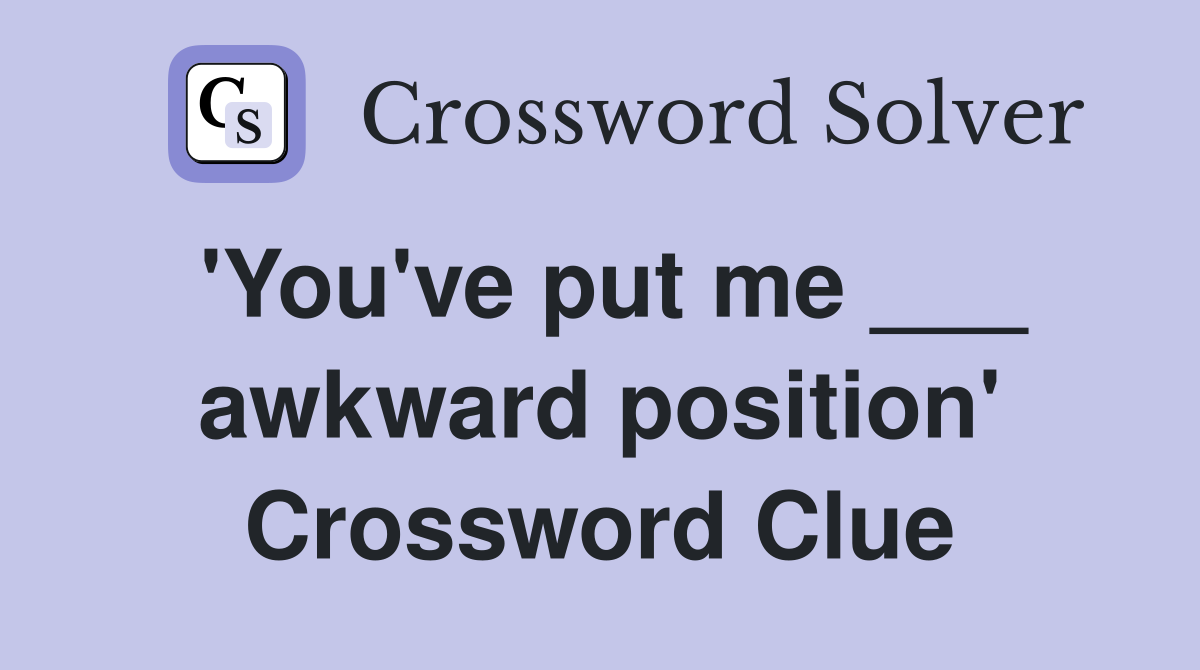 'You've put me ___ awkward position' Crossword Clue