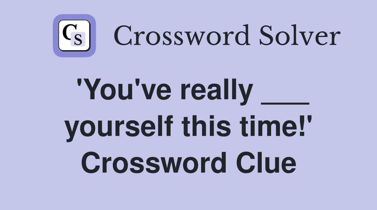 'You've really ___ yourself this time!' Crossword Clue