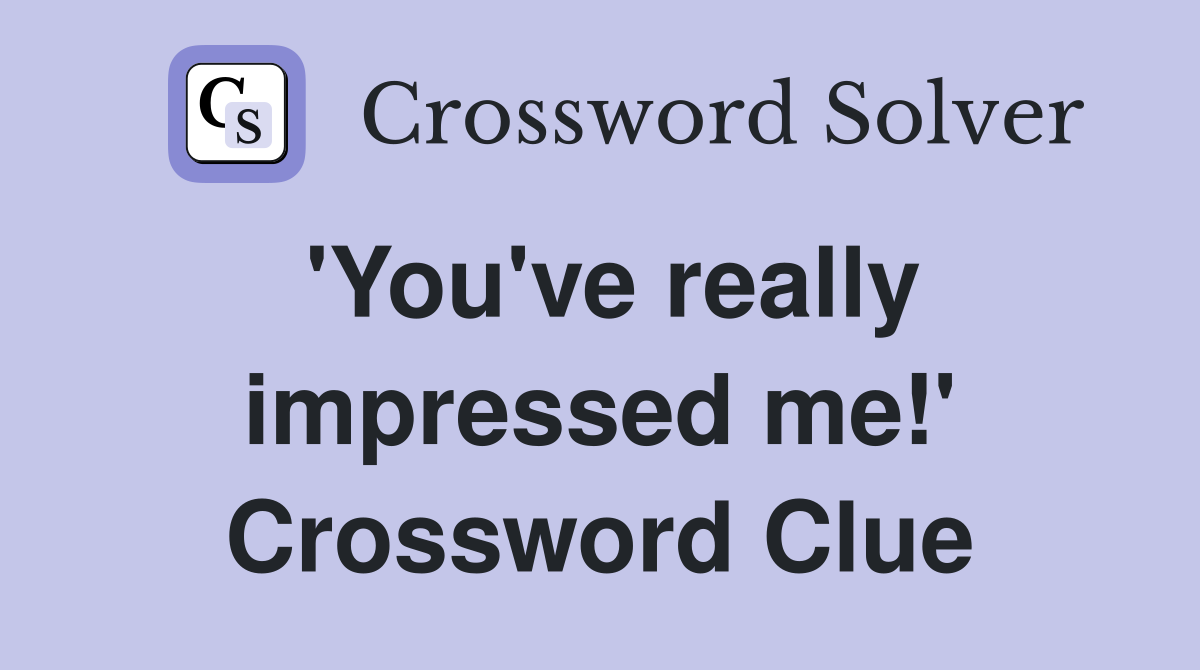 'You've really impressed me!' Crossword Clue