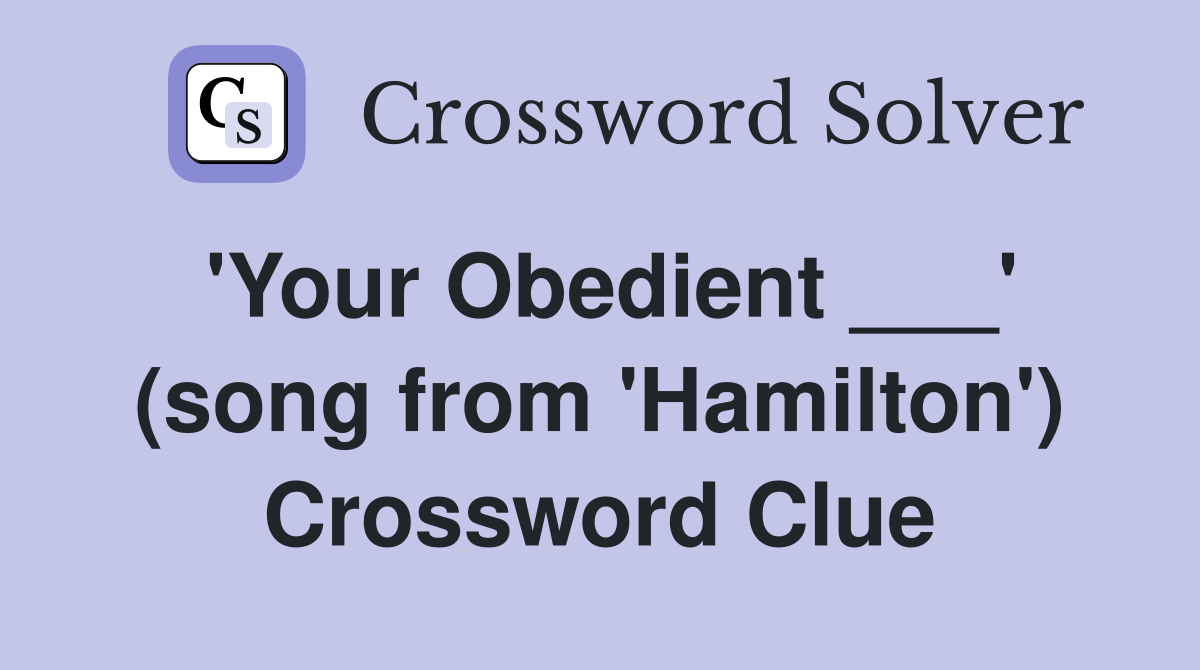 'Your Obedient ___' (song from 'Hamilton') Crossword Clue
