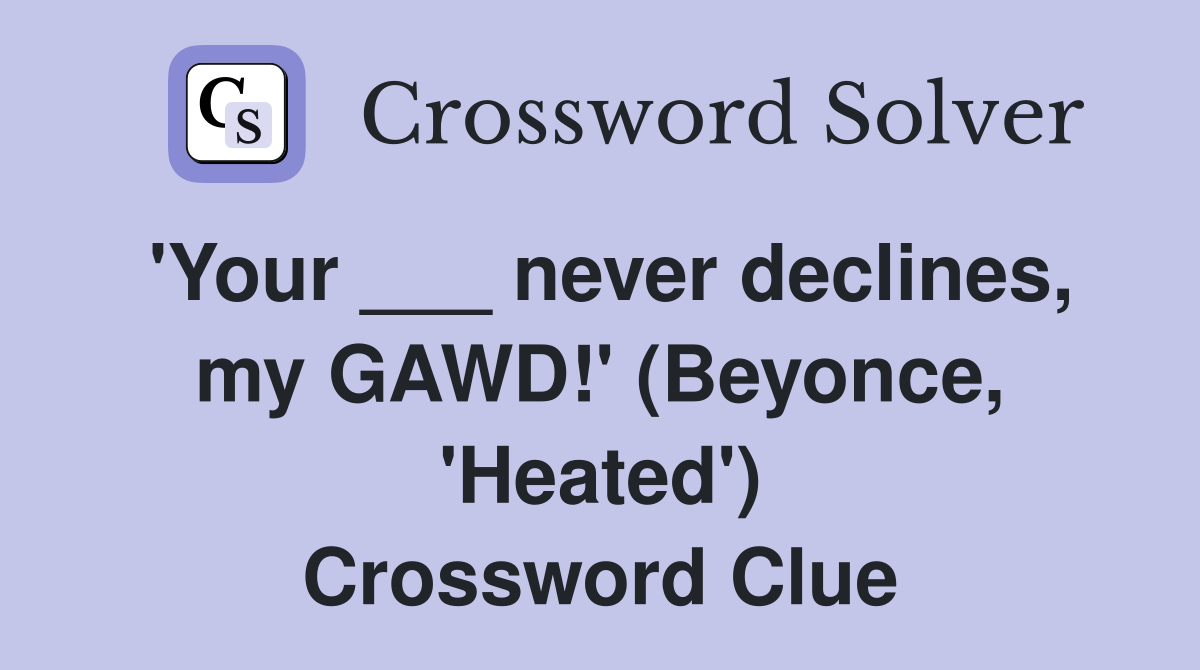 'Your ___ never declines, my GAWD!' (Beyonce, 'Heated') Crossword Clue