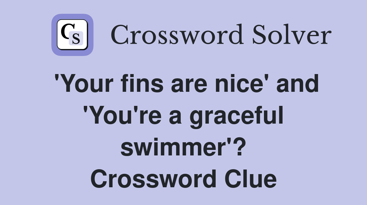 'Your fins are nice' and 'You're a graceful swimmer'? Crossword Clue