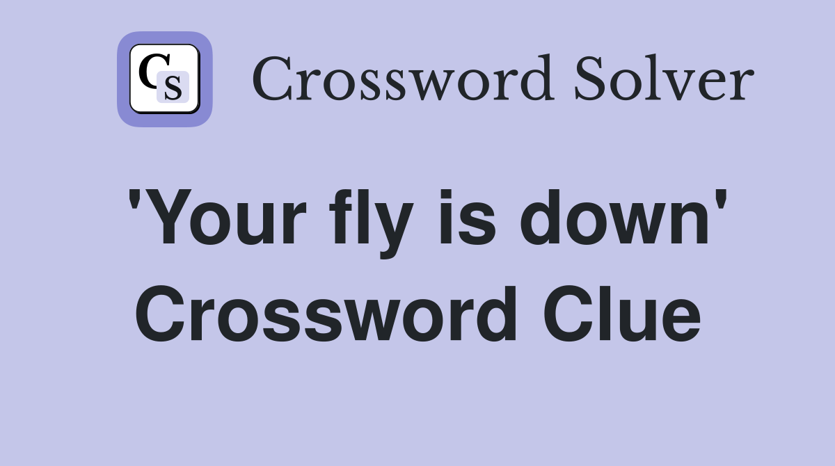 'Your fly is down' Crossword Clue
