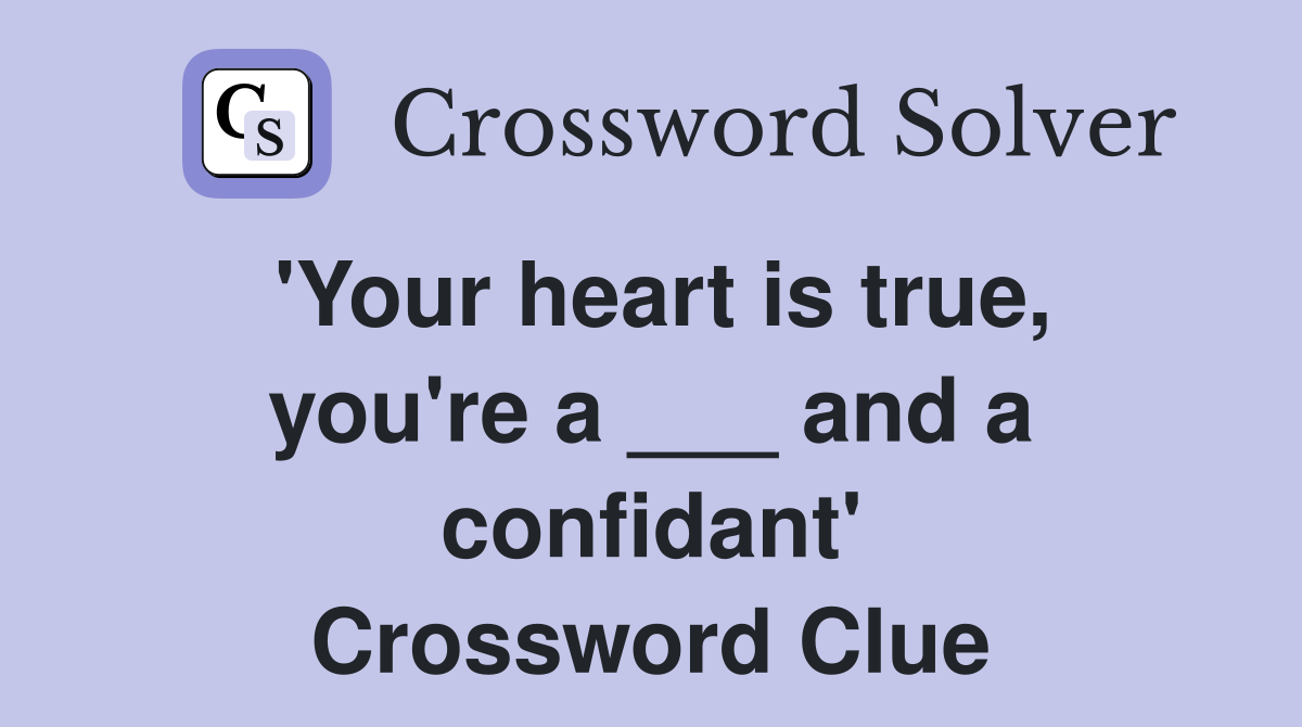 'Your heart is true, you're a ___ and a confidant' Crossword Clue
