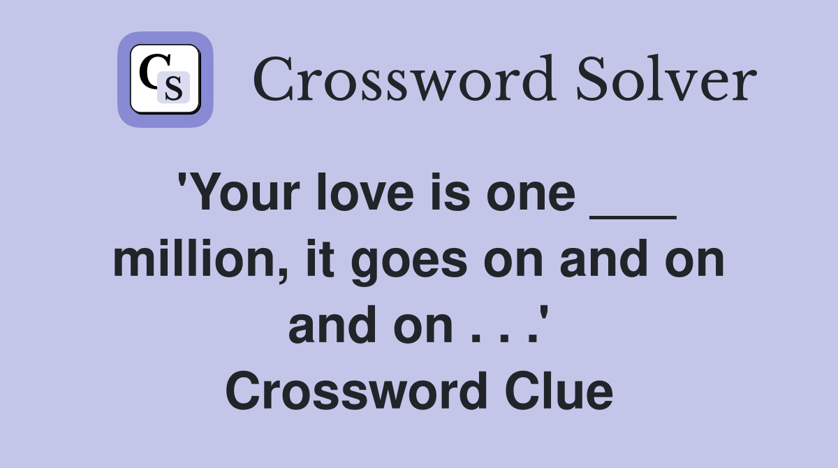 'Your love is one ___ million, it goes on and on and on . . .' Crossword Clue