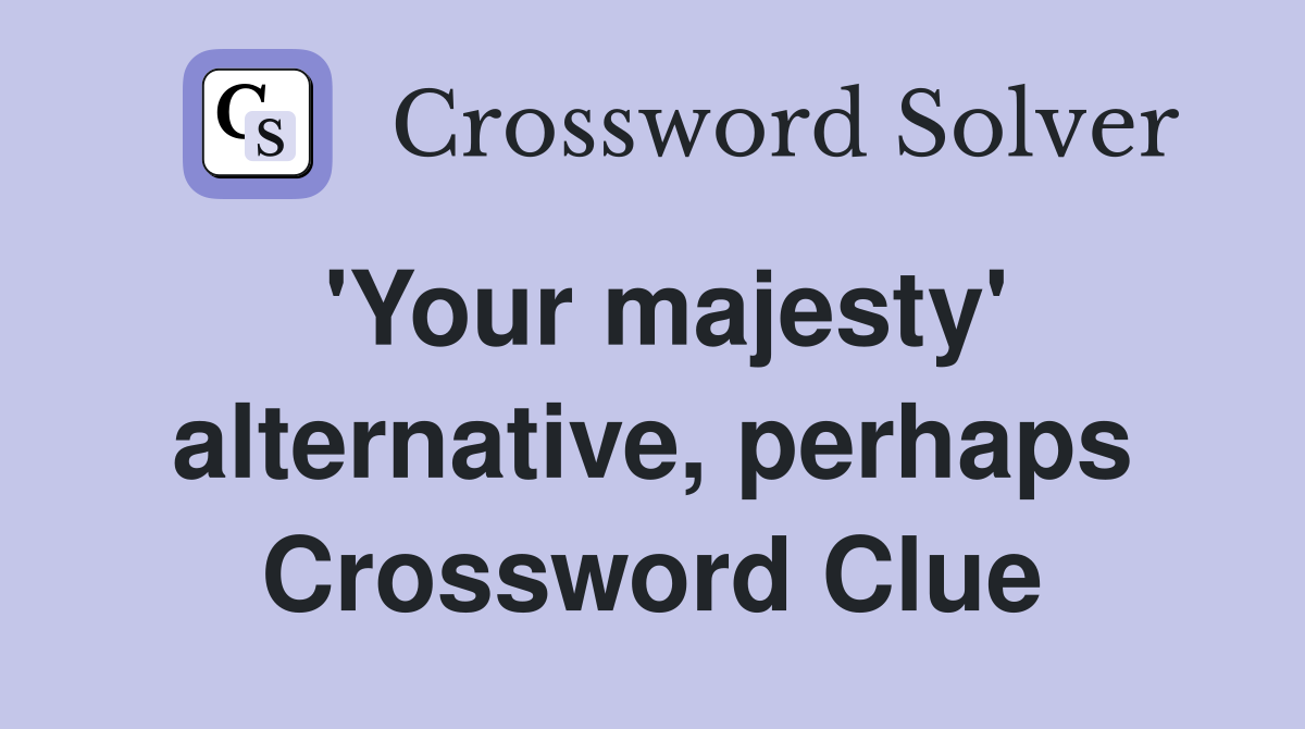 'Your majesty' alternative, perhaps Crossword Clue