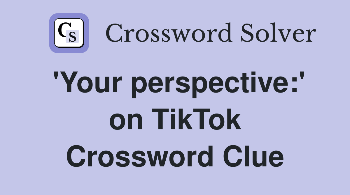 'Your perspective:' on TikTok Crossword Clue